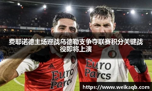 费耶诺德主场迎战乌德勒支争夺联赛积分关键战役即将上演